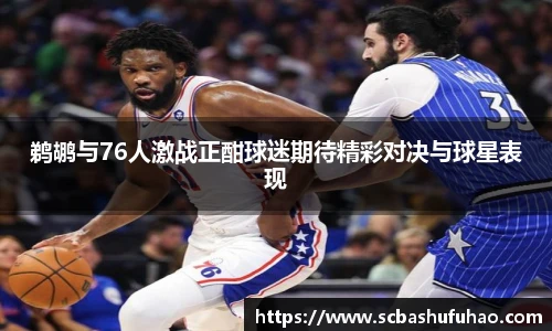 bwin鹈鹕与76人激战正酣球迷期待精彩对决与球星表现